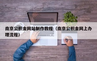 莒县南京公积金网站制作教程（南京公积金网上办理流程）