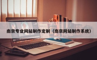 莒县南京专业网站制作定制（南京网站制作系统）