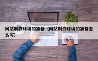 莒县网站制作环境的准备（网站制作环境的准备怎么写）
