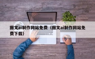 莒县图文ai制作网站免费（图文ai制作网站免费下载）
