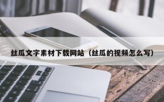 莒县丝瓜文字素材下载网站（丝瓜的视频怎么写）